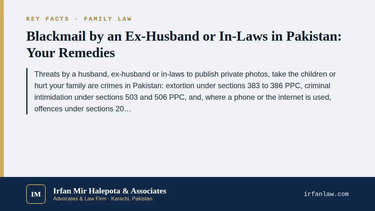 Key facts on Blackmail by an Ex-Husband or In-Laws in Pakistan: Your Remedies: Threats by a husband, ex-husband or in-laws to publish private photos, take the children or hurt your family are crimes in Pakistan: extortio