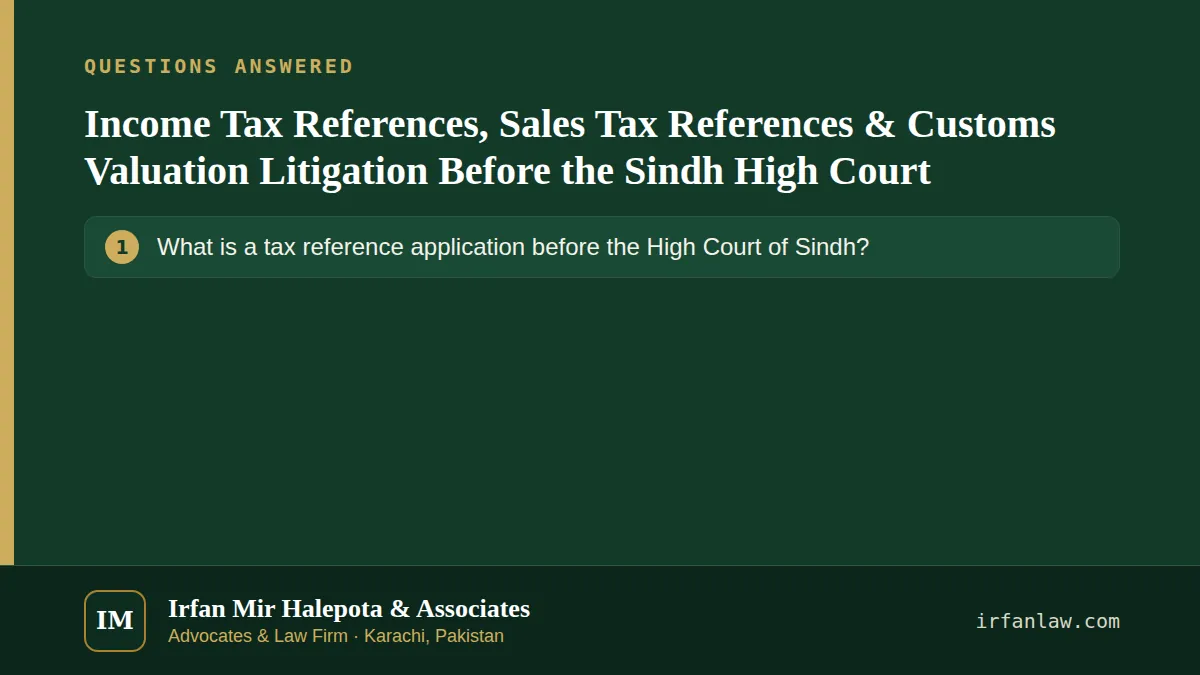 Income Tax References, Sales Tax References & Customs Valuation Litigation Before the Sindh High Court: questions answered on this page — What is a tax reference application before the High Court of Sindh?