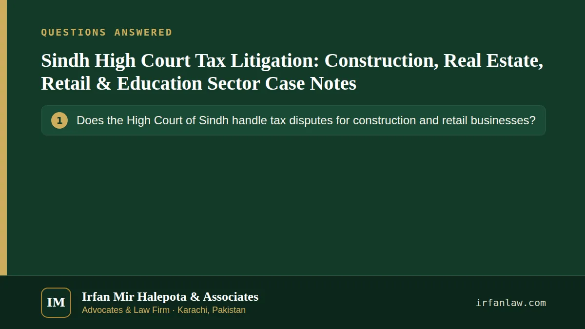 Sindh High Court Tax Litigation: Construction, Real Estate, Retail & Education Sector Case Notes: questions answered on this page — Does the High Court of Sindh handle tax disputes for construction and retail businesses?