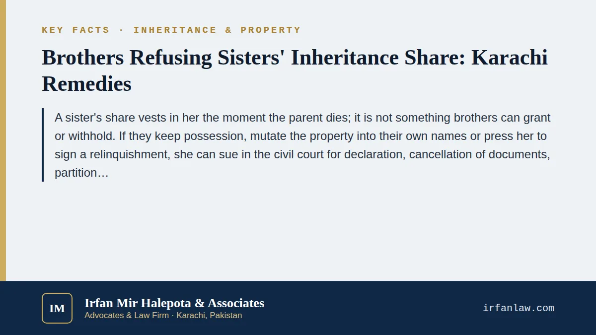 Key facts on Brothers Refusing Sisters' Inheritance Share: Karachi Remedies: A sister's share vests in her the moment the parent dies; it is not something brothers can grant or withhold.