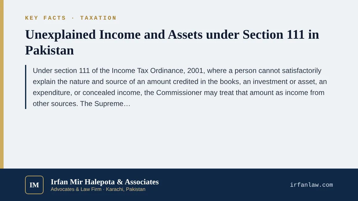 Key facts on Unexplained Income and Assets under Section 111 in Pakistan: Under section 111 of the Income Tax Ordinance, 2001, where a person cannot satisfactorily explain the nature and source of an amount credited in t