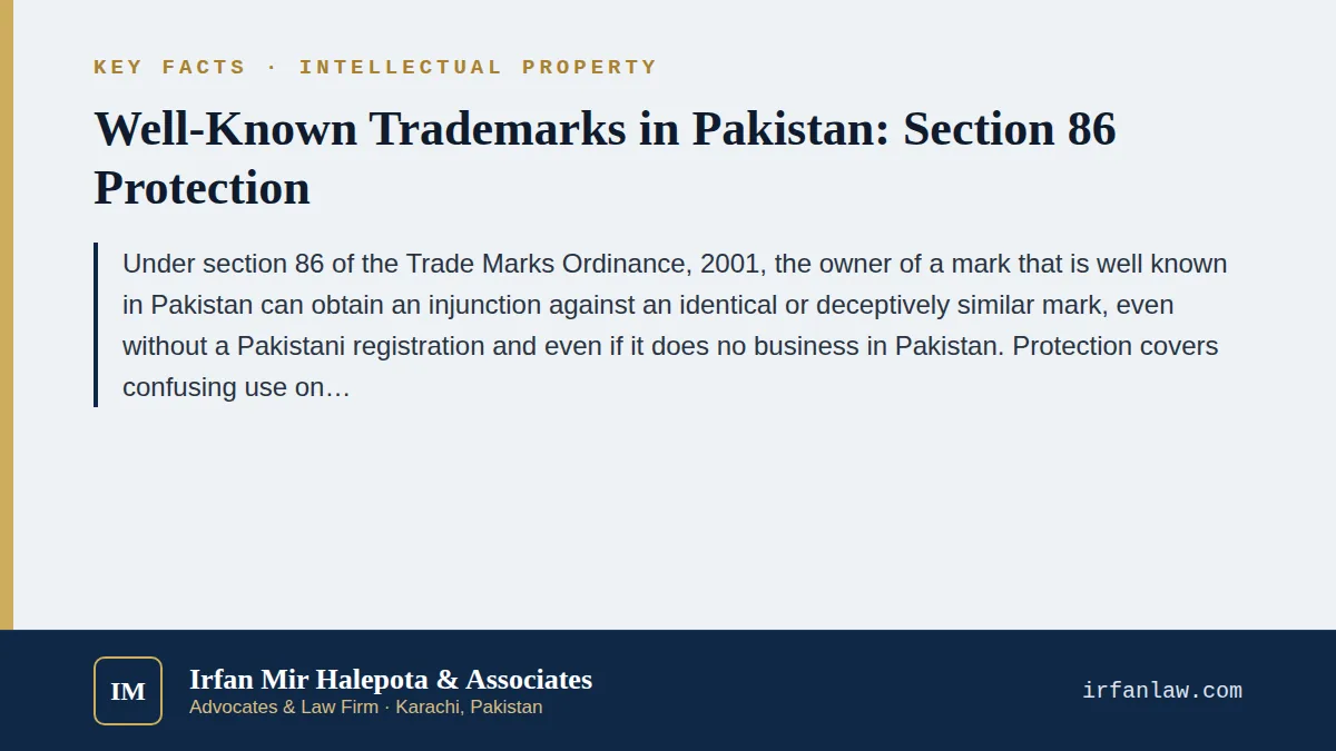 Key facts on Well-Known Trademarks in Pakistan: Section 86 Protection: Under section 86 of the Trade Marks Ordinance, 2001, the owner of a mark that is well known in Pakistan can obtain an injunction against an identical