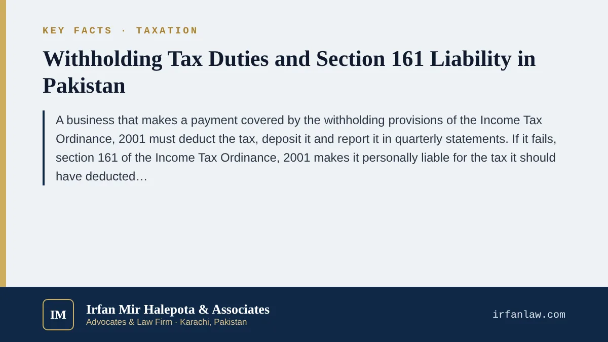 Key facts on Withholding Tax Duties and Section 161 Liability in Pakistan: A business that makes a payment covered by the withholding provisions of the Income Tax Ordinance, 2001 must deduct the tax, deposit it and repor