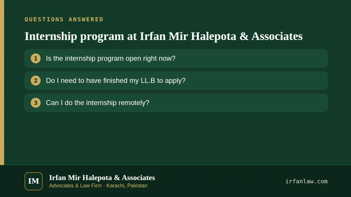 Internship program at Irfan Mir Halepota & Associates: questions answered on this page — Is the internship program open right now?; Do I need to have finished my LL.B to apply?; Can I do the internship remotely?