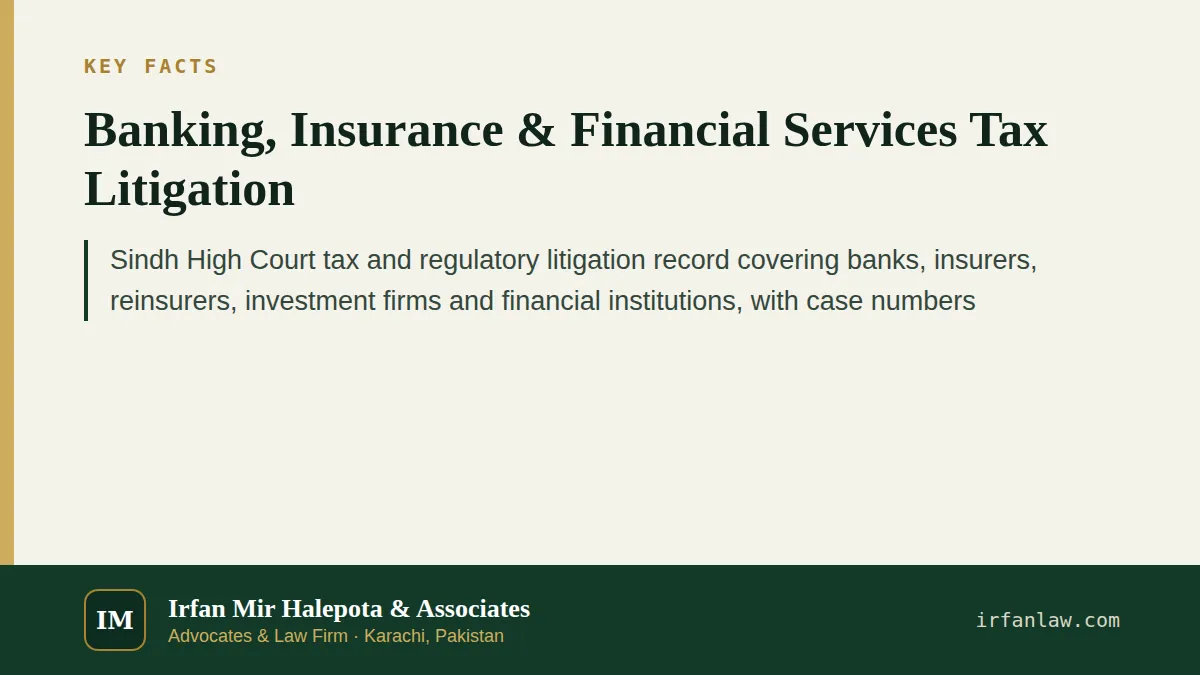 Key facts on Banking, Insurance & Financial Services Tax Litigation: Sindh High Court tax and regulatory litigation record covering banks, insurers, reinsurers, investment firms and financial…