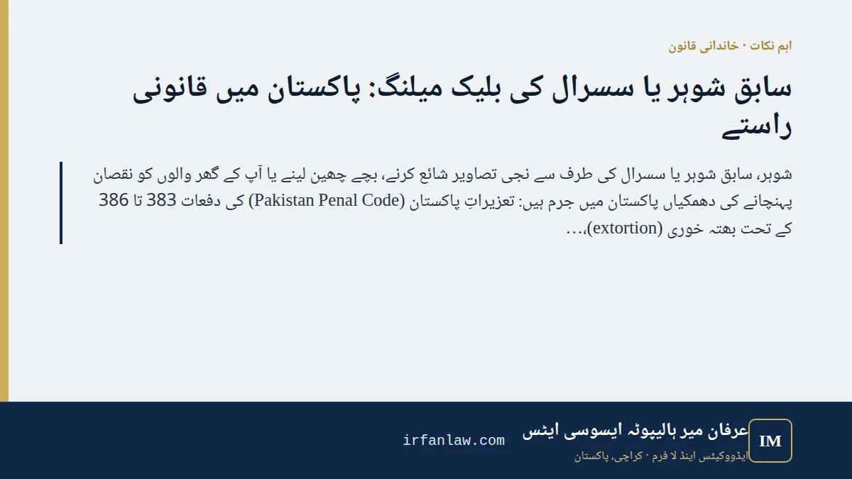 سابق شوہر یا سسرال کی بلیک میلنگ: پاکستان میں قانونی راستے: اہم نکات — شوہر، سابق شوہر یا سسرال کی طرف سے نجی تصاویر شائع کرنے، بچے چھین لینے یا آپ کے گھر والوں کو نقصان پہنچانے کی دھمکیاں پاکستان میں جرم ہیں: تعزیراتِ پ