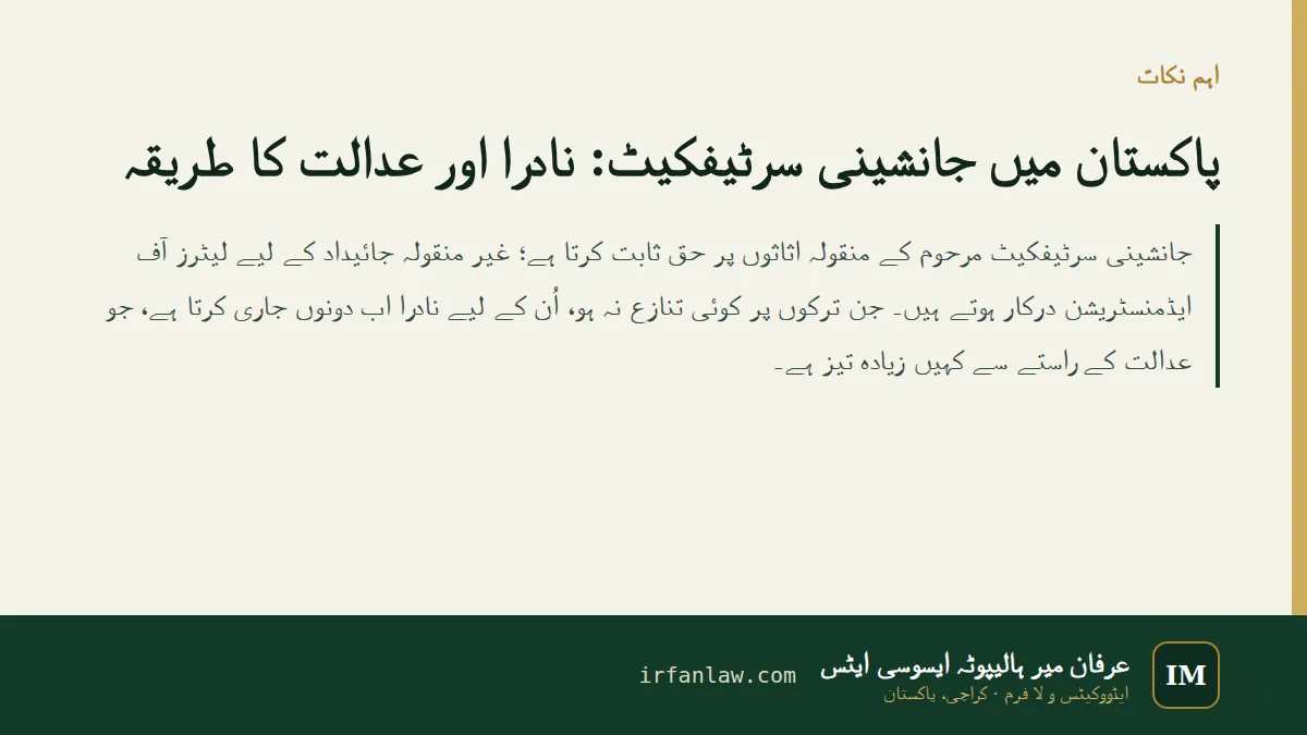 پاکستان میں جانشینی سرٹیفکیٹ: نادرا اور عدالت کا طریقہ: اہم نکات — جانشینی سرٹیفکیٹ مرحوم کے منقولہ اثاثوں پر حق ثابت کرتا ہے؛ غیر منقولہ جائیداد کے لیے لیٹرز آف ایڈمنسٹریشن درکار ہوتے ہیں۔