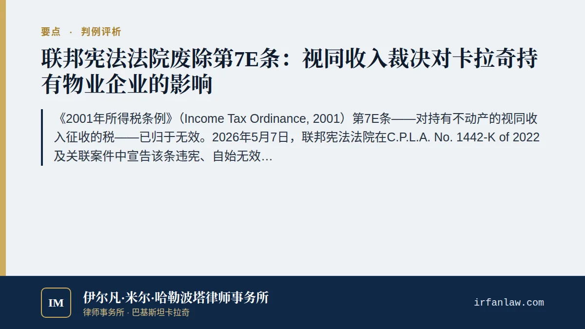 联邦宪法法院废除第7E条视同收入税评析（2026）要点：《2001年所得税条例》（Income Tax Ordinance, 2001）第7E条——对持有不动产的视同收入征收的税——已归于无效。2026年5月7日，联邦宪法法院在C.P.L.A.