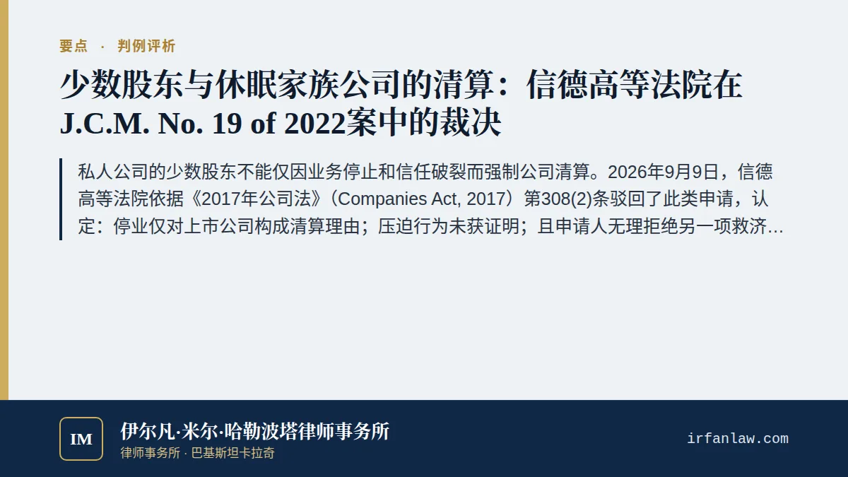 信德高院评析:少数股东申请清算家族公司被驳回要点:私人公司的少数股东不能仅因业务停止和信任破裂而强制公司清算。2026年9月9日,信德高等法院依据《2017年公司法》(Companies Act, 2017)第308(2)条驳回了此类申请,认定:停业仅对上市公司构成清算理由;压迫行为未获证明;且申请人无理拒绝另一项救济,即多数股东提出的收购其股份的要约。