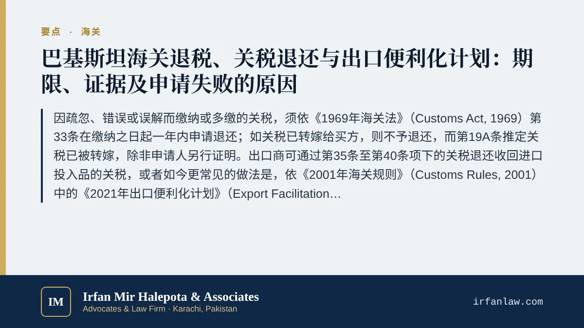 巴基斯坦海关退税、关税退还与出口便利化计划要点:因疏忽、错误或误解而缴纳或多缴的关税,须依《1969年海关法》(Customs Act, 1969)第33条在缴纳之日起一年内申请退还;如关税已转嫁给买方,则不予退还,而第19A条推定关税已被转嫁,除非申请人另行证明。出口商可通过第35条至第40条项下的关税退还收回进口投入品的关税,或者如今更常见的做法是,依《2001年海关规则》(Customs Rules, 2001)中的《2021年出