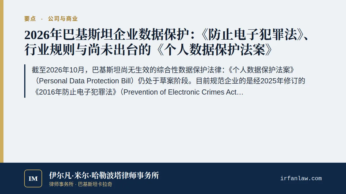 巴基斯坦企业数据保护合规指南(2026)要点:截至2026年10月,巴基斯坦尚无生效的综合性数据保护法律:《个人数据保护法案》(Personal Data Protection Bill)仍处于草案阶段。目前规范企业的是经2025年修订的《2016年防止电子犯罪法》(Prevention of Electronic Crimes Act, 2016)(PECA)、巴基斯坦国家银行(SBP)、巴基斯坦电信管理局(PTA)和巴基斯坦证券交易