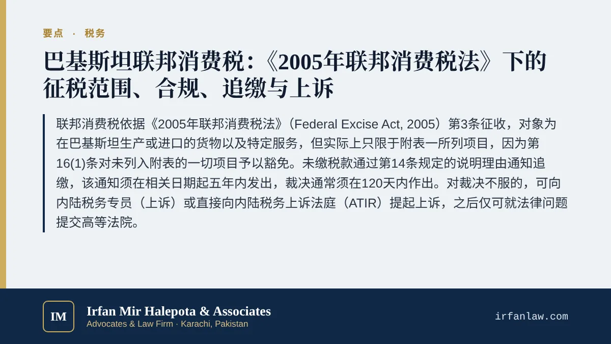巴基斯坦联邦消费税实务指南要点:联邦消费税依据《2005年联邦消费税法》(Federal Excise Act, 2005)第3条征收,对象为在巴基斯坦生产或进口的货物以及特定服务,但实际上只限于附表一所列项目,因为第16(1)条对未列入附表的一切项目予以豁免。未缴税款通过第14条规定的说明理由通知追缴,该通知须在相关日期起五年内发出,裁决通常须在120天内作出。对裁决不服的,可向内陆税务专员(上诉)或直接向内陆税务上诉法庭(ATIR)
