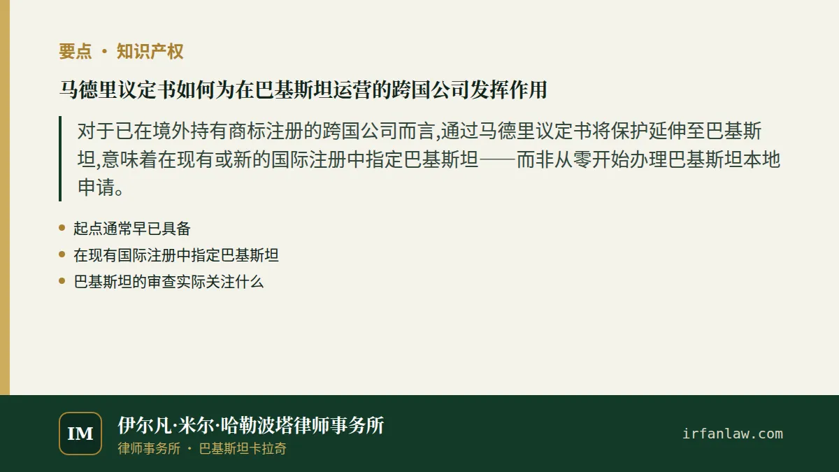 马德里议定书如何为在巴基斯坦运营的跨国公司发挥作用要点：对于已在境外持有商标注册的跨国公司而言,通过马德里议定书将保护延伸至巴基斯坦,意味着在现有或新的国际注册中指定巴基斯坦——而非从零开始办理巴基斯坦本地申请。
