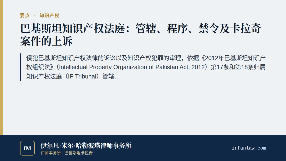 巴基斯坦知识产权法庭:管辖、程序与上诉要点:侵犯巴基斯坦知识产权法律的诉讼以及知识产权犯罪的审理,依据《2012年巴基斯坦知识产权组织法》(Intellectual Property Organization of Pakistan Act, 2012)第17条和第18条归属知识产权法庭(IP Tribunal)管辖,该两条禁止其他法院受理此类事项。在卡拉奇,这意味着应向信德省知识产权法庭起诉,而不是向信德高等法院(High Court