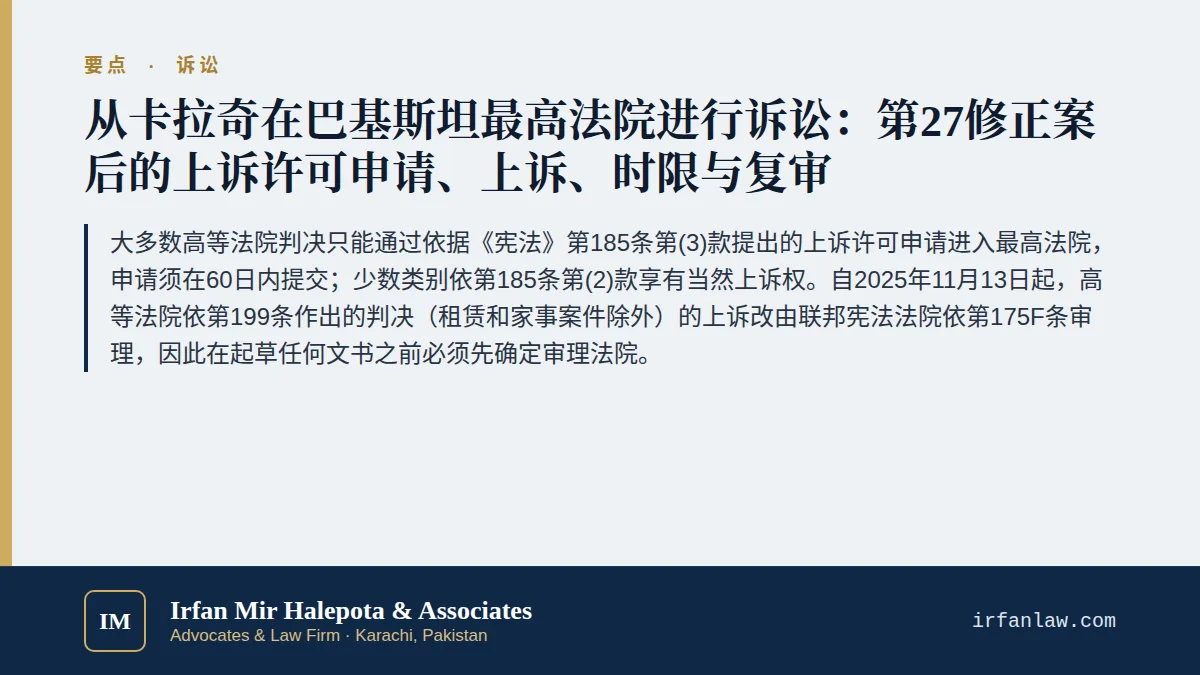 巴基斯坦最高法院诉讼实务指南(2026)要点:大多数高等法院判决只能通过依据《宪法》第185条第(3)款提出的上诉许可申请进入最高法院,申请须在60日内提交;少数类别依第185条第(2)款享有当然上诉权。自2025年11月13日起,高等法院依第199条作出的判决(租赁和家事案件除外)的上诉改由联邦宪法法院依第175F条审理,因此在起草任何文书之前必须先确定审理法院。