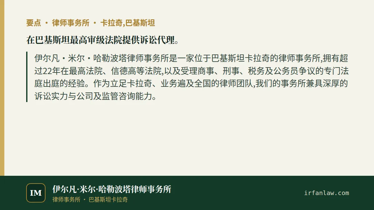 在巴基斯坦最高审级法院提供诉讼代理。要点:伊尔凡·米尔·哈勒波塔律师事务所是一家位于巴基斯坦卡拉奇的律师事务所,拥有超过22年在最高法院、信德高等法院,以及受理商事、刑事、税务及公务员争议的专门法庭出庭的经验。作为立足卡拉奇、业务遍及全国的律师团队,我们的事务所兼具深厚的诉讼实力与公司及监管咨询能力。