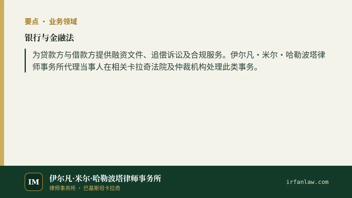 银行与金融法要点：为贷款方与借款方提供融资文件、追偿诉讼及合规服务。伊尔凡·米尔·哈勒波塔律师事务所代理当事人在相关卡拉奇法院及仲裁机构处理此类事务。