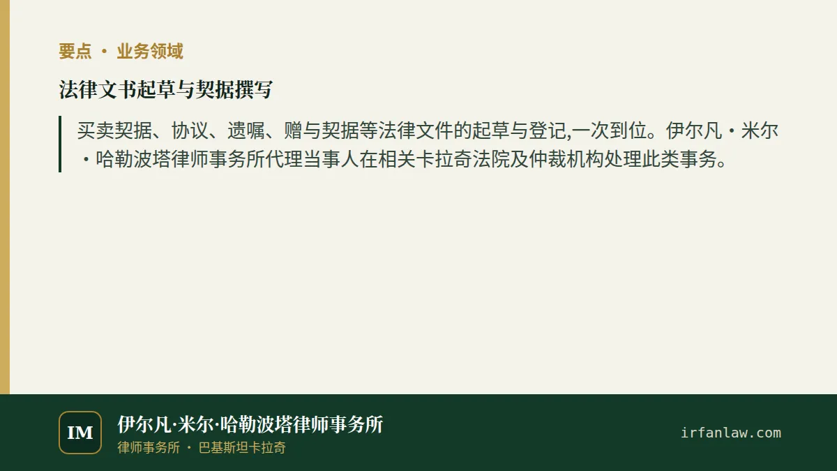 法律文书起草与契据撰写要点：买卖契据、协议、遗嘱、赠与契据等法律文件的起草与登记,一次到位。伊尔凡·米尔·哈勒波塔律师事务所代理当事人在相关卡拉奇法院及仲裁机构处理此类事务。