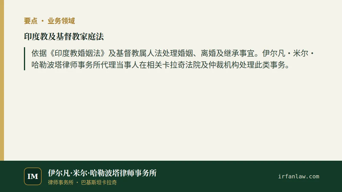 印度教及基督教家庭法要点:依据《印度教婚姻法》及基督教属人法处理婚姻、离婚及继承事宜。伊尔凡·米尔·哈勒波塔律师事务所代理当事人在相关卡拉奇法院及仲裁机构处理此类事务。