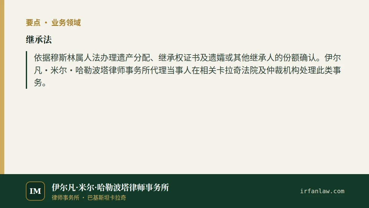 继承法要点：依据穆斯林属人法办理遗产分配、继承权证书及遗孀或其他继承人的份额确认。伊尔凡·米尔·哈勒波塔律师事务所代理当事人在相关卡拉奇法院及仲裁机构处理此类事务。