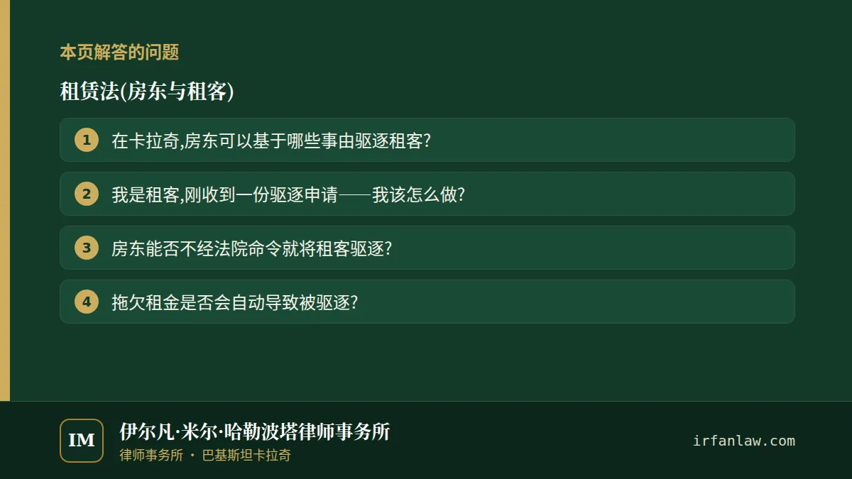 租赁法(房东与租客)：本页解答的问题——在卡拉奇,房东可以基于哪些事由驱逐租客?；我是租客,刚收到一份驱逐申请——我该怎么做?；房东能否不经法院命令就将租客驱逐?